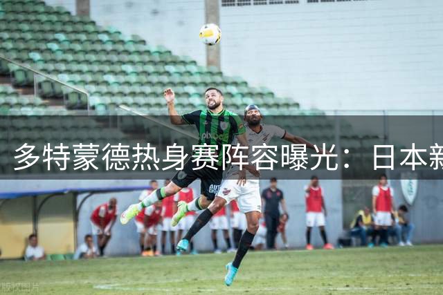 多特蒙德热身赛阵容曝光：日本新星首发 贝林厄姆弟弟待命